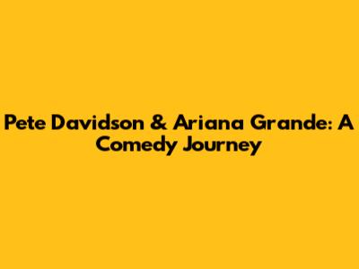 Pete Davidson & Ariana Grande: A Comedy Journey