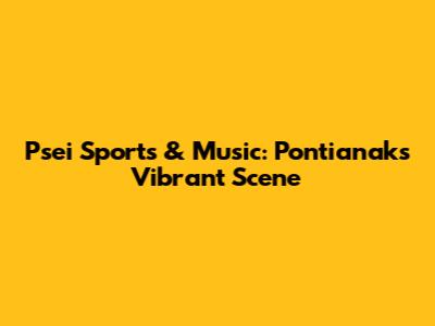 Psei Sports & Music: Pontianak's Vibrant Scene