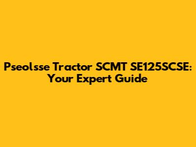 Pseolsse Tractor SCMT SE125SCSE: Your Expert Guide