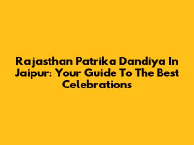 Rajasthan Patrika Dandiya In Jaipur: Your Guide To The Best Celebrations