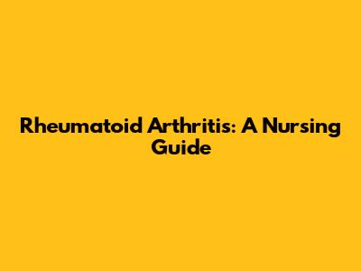 Rheumatoid Arthritis: A Nursing Guide