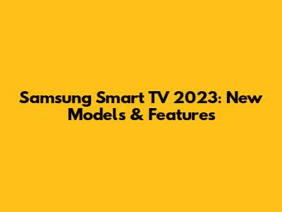 Samsung Smart TV 2023: New Models & Features