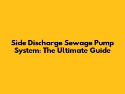 Side Discharge Sewage Pump System: The Ultimate Guide