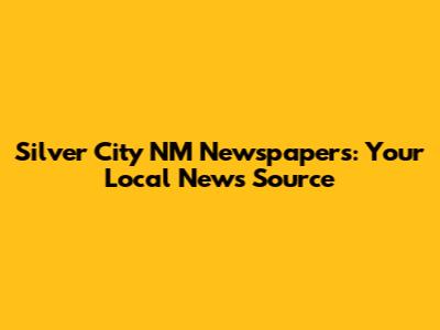 Silver City NM Newspapers: Your Local News Source