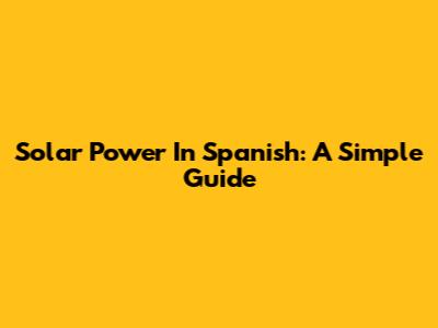 Solar Power In Spanish: A Simple Guide