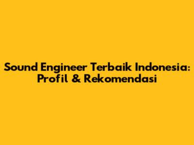 Sound Engineer Terbaik Indonesia: Profil & Rekomendasi