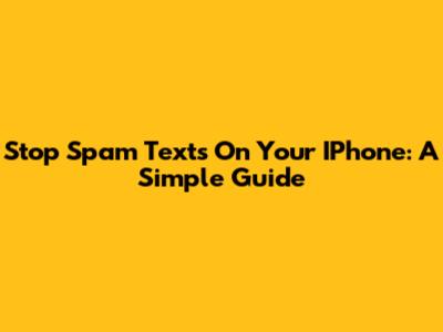 Stop Spam Texts On Your IPhone: A Simple Guide