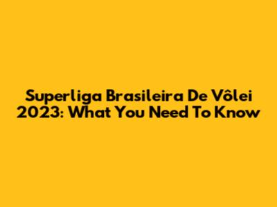Superliga Brasileira De Vôlei 2023: What You Need To Know