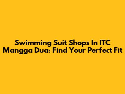 Swimming Suit Shops In ITC Mangga Dua: Find Your Perfect Fit