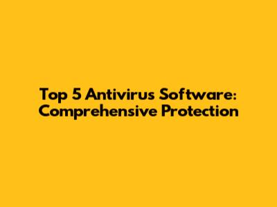 Top 5 Antivirus Software: Comprehensive Protection
