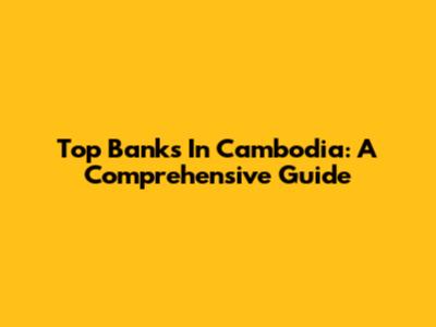 Top Banks In Cambodia: A Comprehensive Guide