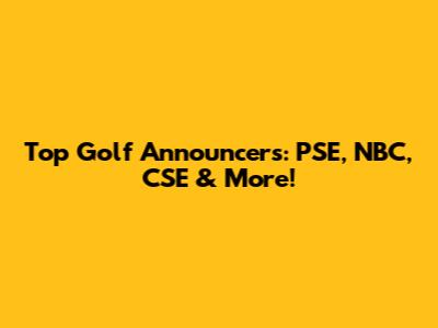 Top Golf Announcers: PSE, NBC, CSE & More!