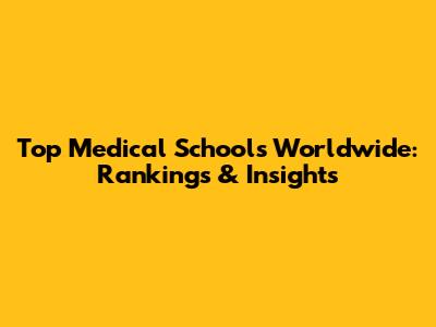 Top Medical Schools Worldwide: Rankings & Insights