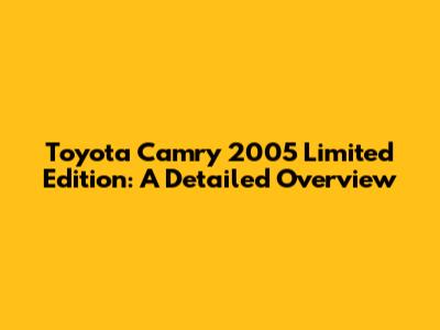 Toyota Camry 2005 Limited Edition: A Detailed Overview