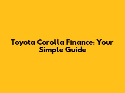Toyota Corolla Finance: Your Simple Guide