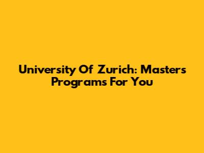 University Of Zurich: Master's Programs For You