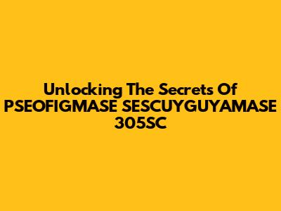 Unlocking The Secrets Of PSEOFIGMASE SESCUYGUYAMASE 305SC