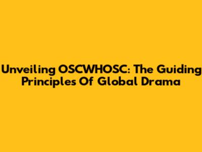 Unveiling OSCWHOSC: The Guiding Principles Of Global Drama