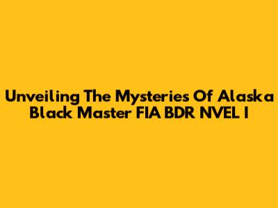 Unveiling The Mysteries Of Alaska Black Master FIA BDR NVEL I