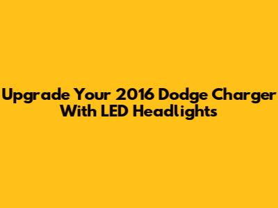 Upgrade Your 2016 Dodge Charger With LED Headlights