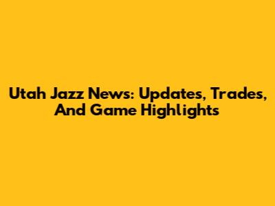 Utah Jazz News: Updates, Trades, And Game Highlights