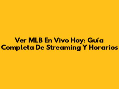 Ver MLB En Vivo Hoy: Guía Completa De Streaming Y Horarios