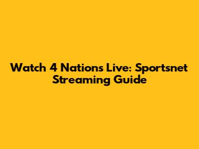 Watch 4 Nations Live: Sportsnet Streaming Guide