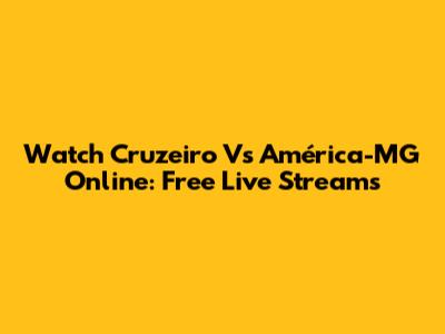 Watch Cruzeiro Vs América-MG Online: Free Live Streams