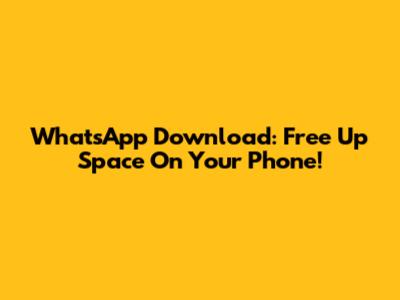 WhatsApp Download: Free Up Space On Your Phone!