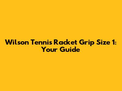 Wilson Tennis Racket Grip Size 1: Your Guide