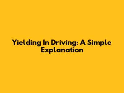 Yielding In Driving: A Simple Explanation