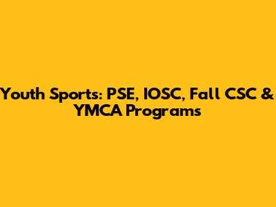 Youth Sports: PSE, IOSC, Fall CSC & YMCA Programs
